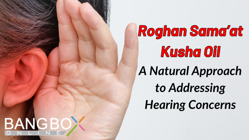 Discovering the Benefits of Roghan Sama’at Kusha Oil: A Natural Approach to Addressing Hearing Concerns