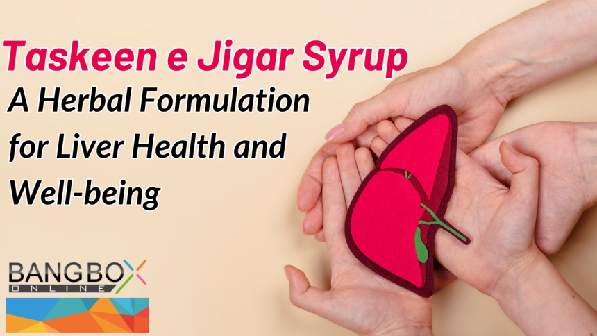 Benefits of Taskeen e Jigar Syrup: A Herbal Formulation for Liver Health and Well-being
