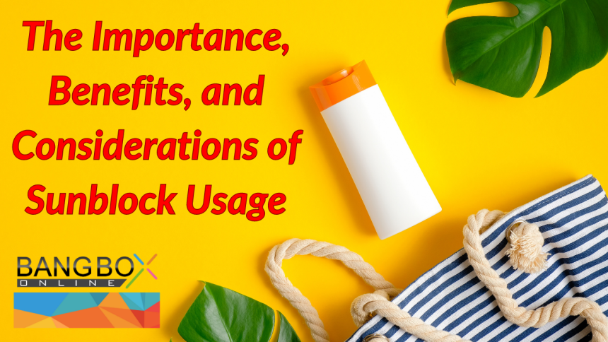Understanding the Importance, Benefits, and Considerations of Sunblock Usage