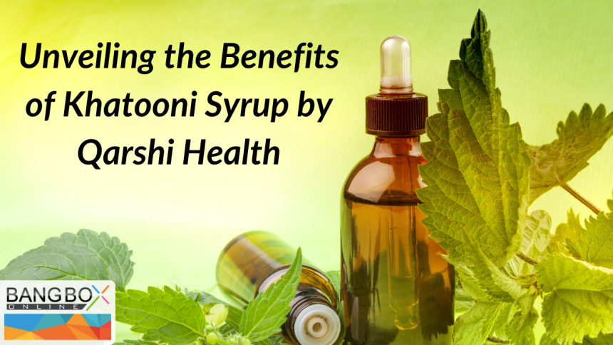 Unveiling the Benefits of Khatooni Syrup by Qarshi Health