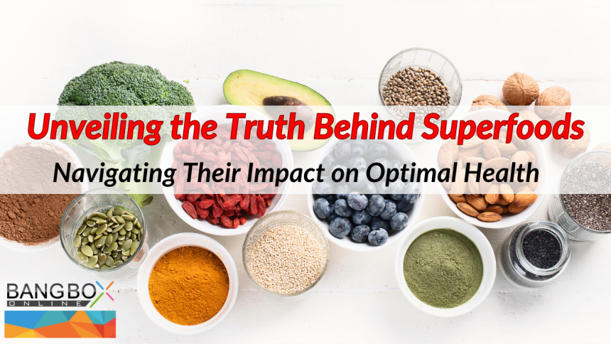 Unveiling the Truth Behind Superfoods: Navigating Their Impact on Optimal Health