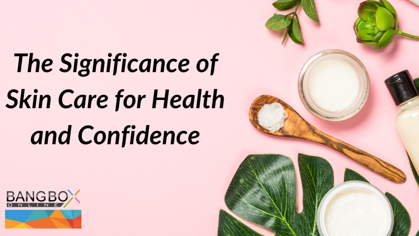 The Significance of Skin Care for Health and Confidence