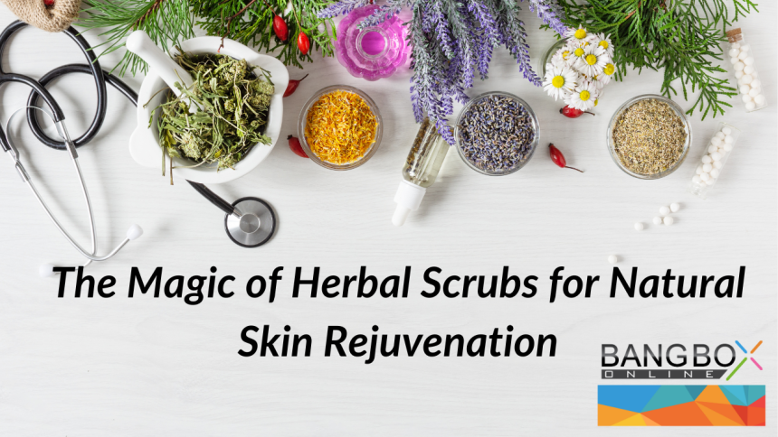 The Magic of Herbal Scrubs for Natural Skin Rejuvenation