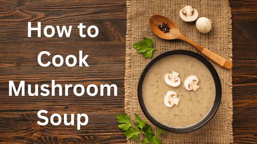 How to Cook Mushroom Soup