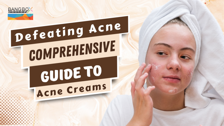 Defeating Acne: Your Comprehensive Guide to Acne Creams