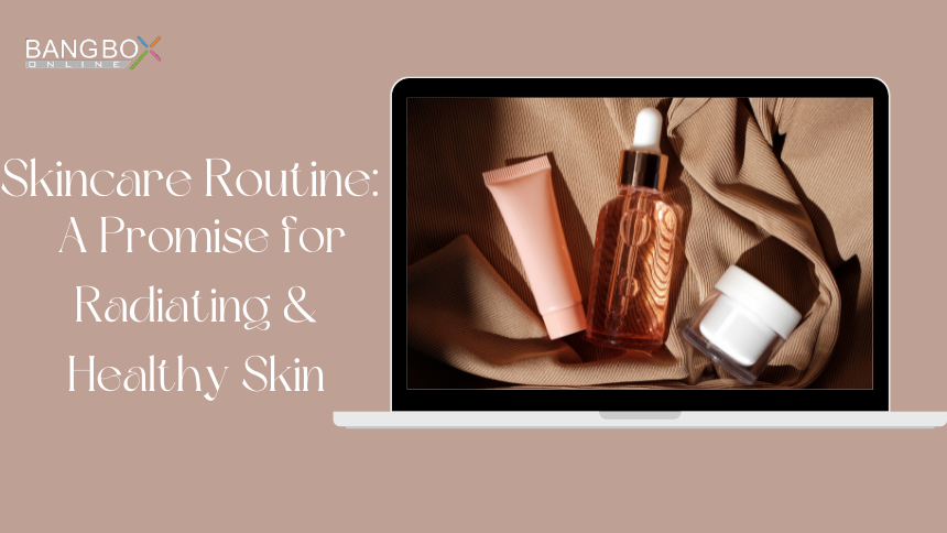 Skincare Routine: A Promise for Radiating & Healthy Skin