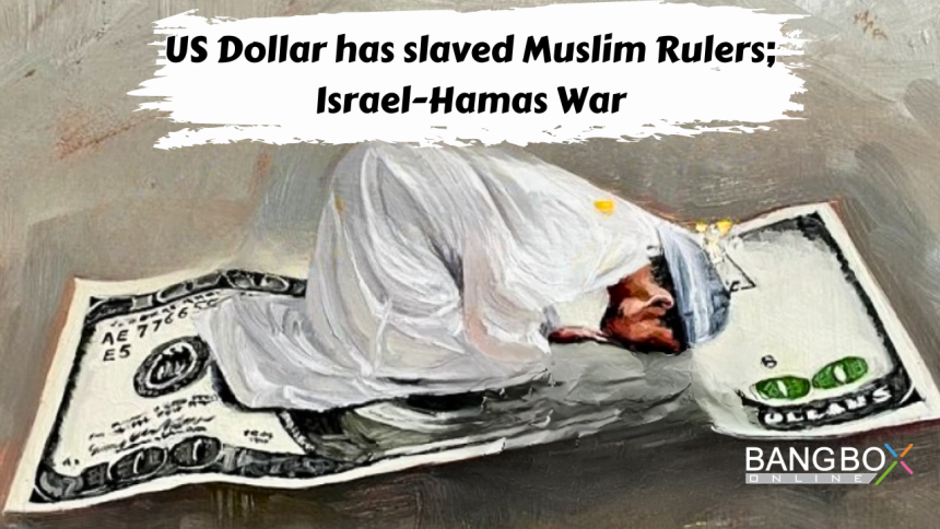 US Dollar has slaved Muslim Rulers; Israel-Hamas War