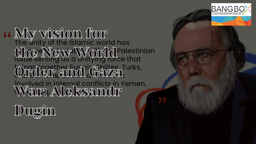 My vision for the New World Order and Gaza War: Aleksandr Dugin