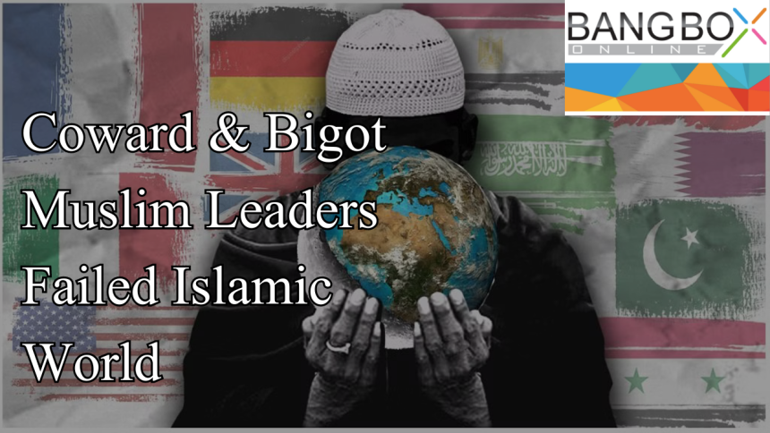 Coward & Bigot Muslim Leaders Failed Islamic World