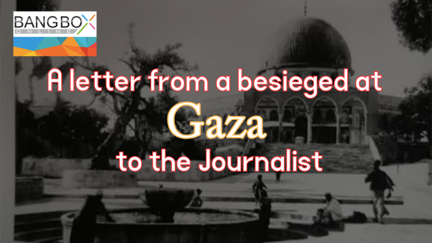 A letter from a besieged at Gaza to the journalist