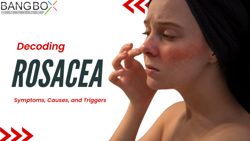 Decoding Rosacea: Unveiling Symptoms, Causes, and Triggers