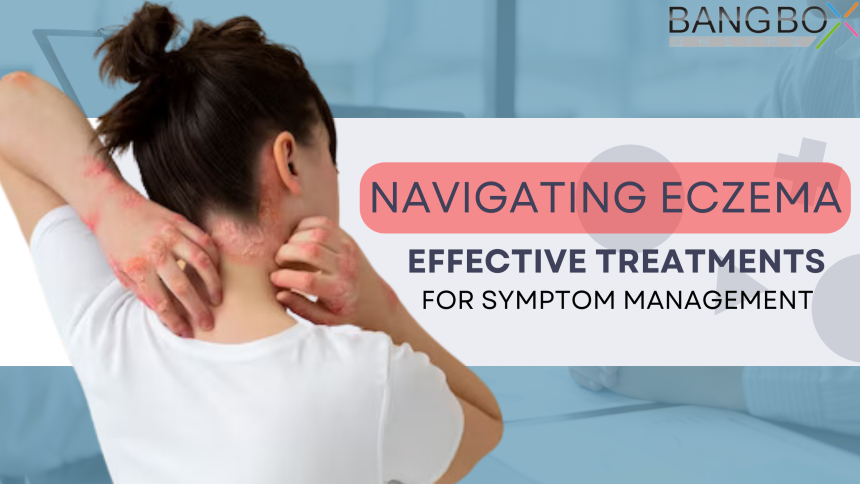 Navigating Eczema: Effective Treatments for Symptom Management