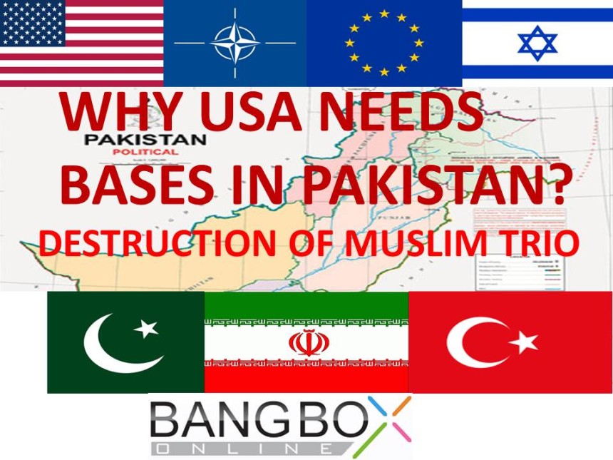 WHY USA NEEDS BASES IN PAKISTAN?  DESTRUCTION OF MUSLIM TRIO