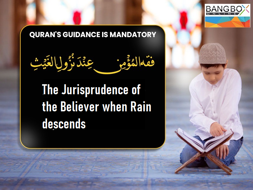 فِقْهُ الـمُؤْمِـنِ عِنْدَ نُـزُولِ الغَيْثِ: The jurisprudence of the believer when rain descends