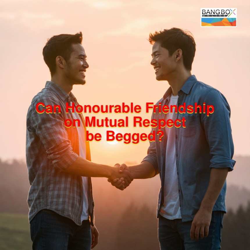 Can Honourable Friendship on Mutual Respect be Begged?