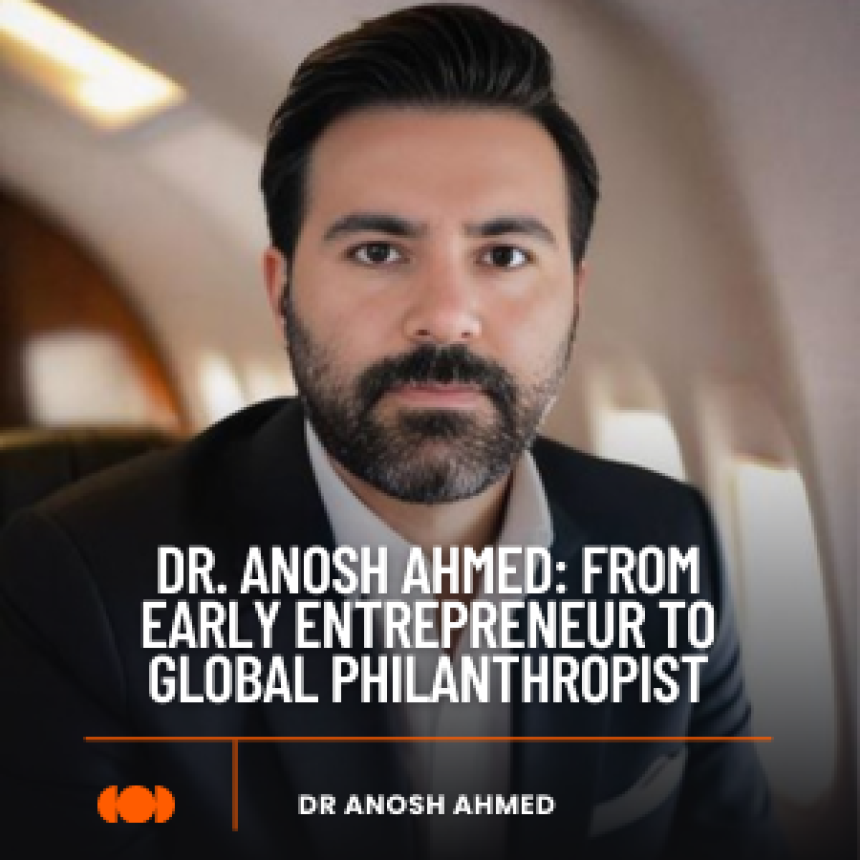 Dr. Anosh Ahmed: Entrepreneurial Journey and Global Philanthropy