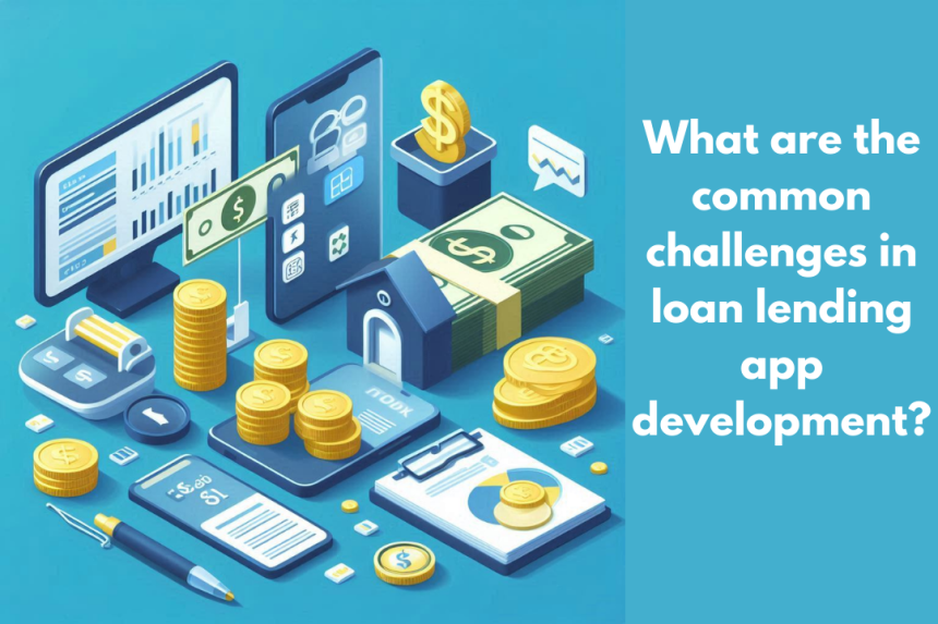 What are the common challenges in loan lending app development?