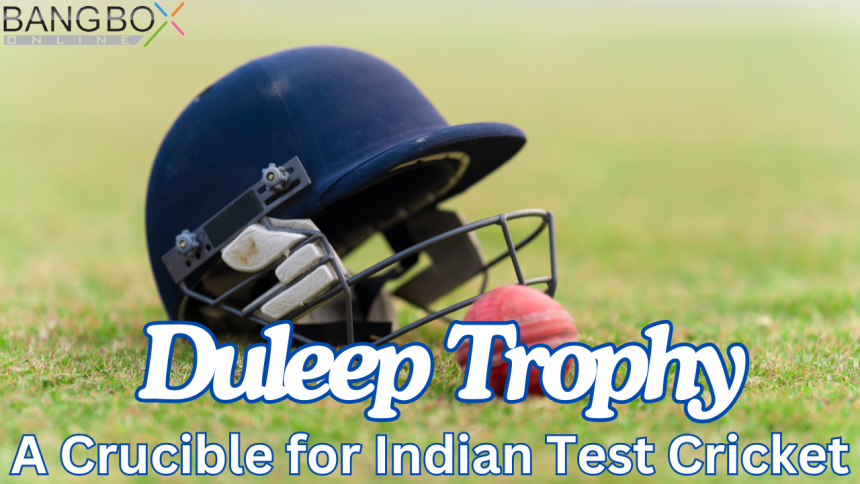 Duleep Trophy: A Crucible for Indian Test Cricket