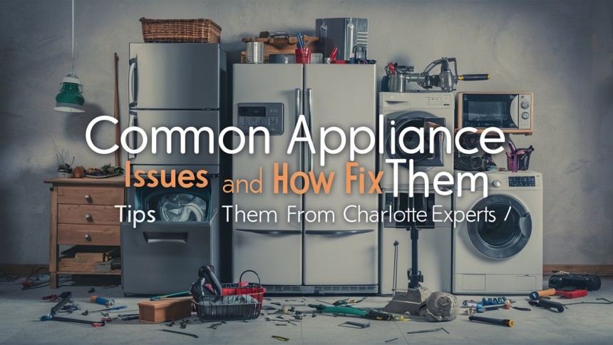 Common Appliance Issues and How to Fix Them: Tips from Charlotte Experts