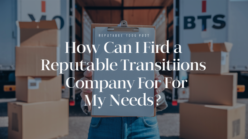 How Can I Find A Reputable Transitions Company For My Needs?