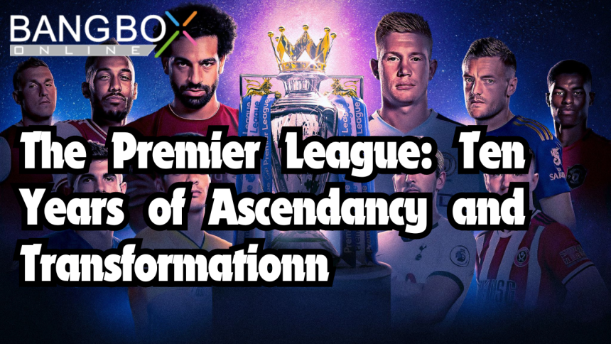 The Premier League: Ten Years of Ascendancy and Transformation