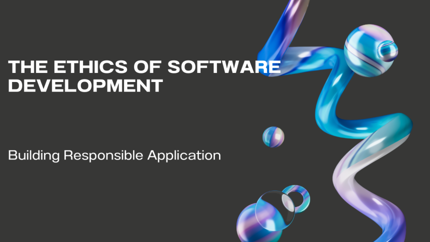 The Ethics of Software Development: Building Responsible Applications