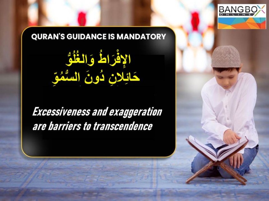 الإِفْرَاطُ وَالغُلُوُّ حَائِلانِ دُونَ السُّمُوِّ :Excessiveness and exaggeration are barriers to transcendence