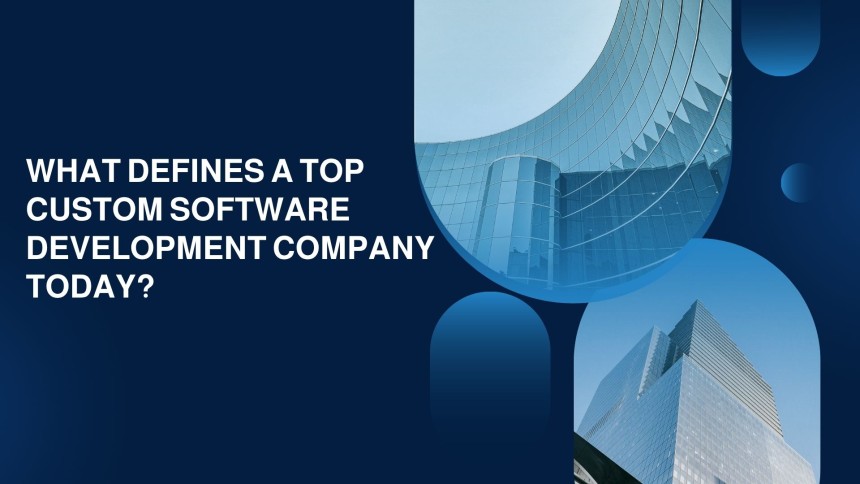 What Defines a Top Custom Software Development Company Today?