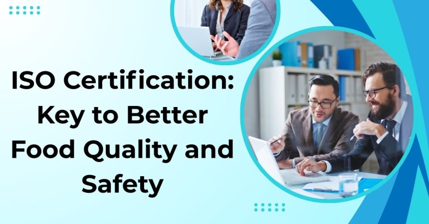 ISO Certification: Key to Better Food Quality and Safety