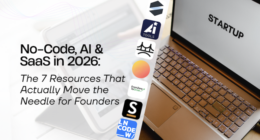 No-Code, AI & SaaS in 2026: The 7 Resources That Actually Move the Needle for Founders