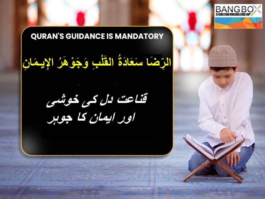 الرِّضَا سَعَادَةُ القَلْبِ وَجَوْهَرُ الإِيـمَانِ : قناعت دل کی خوشی اور ایمان کا جوہر۔