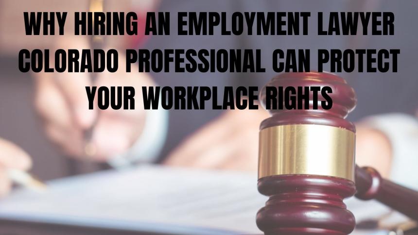 Why Hiring an Employment Lawyer Colorado Professional Can Protect Your Workplace Rights