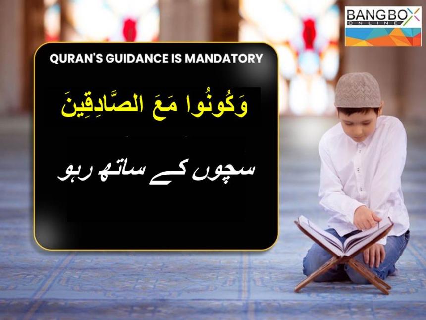 وَكُونُوا مَعَ الصَّادِقِينَ : سچوں کے ساتھ رہو