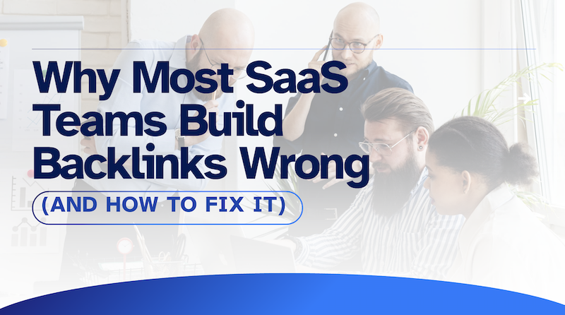 Why Most SaaS Teams Build Backlinks Wrong (And How to Fix It)