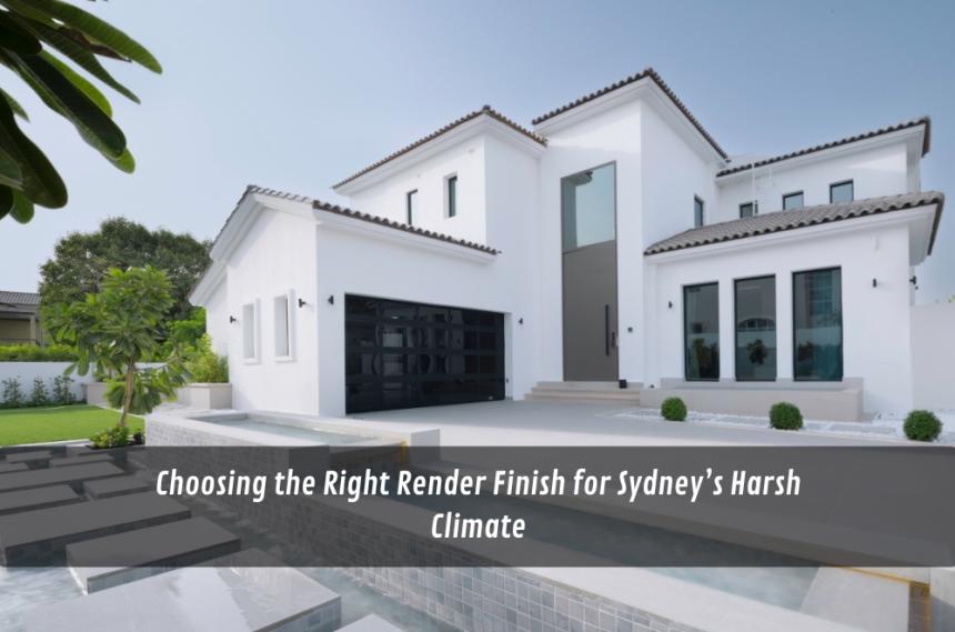Choosing the Right Render Finish for Sydney’s Harsh Climate