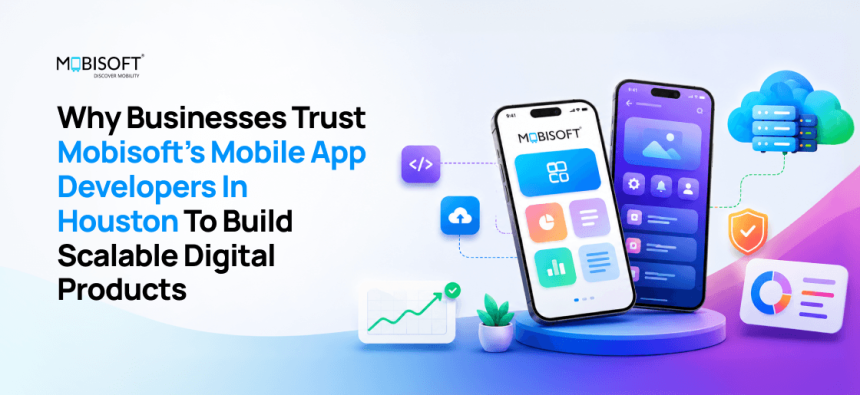 Why Businesses Trust Mobisoft’s Mobile App Developers in Houston to Build Scalable Digital Products