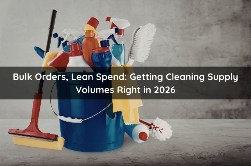 Bulk Orders, Lean Spend: Getting Cleaning Supply Volumes Right in 2026